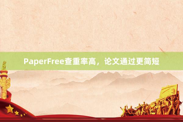 PaperFree查重率高,论文通过更简短