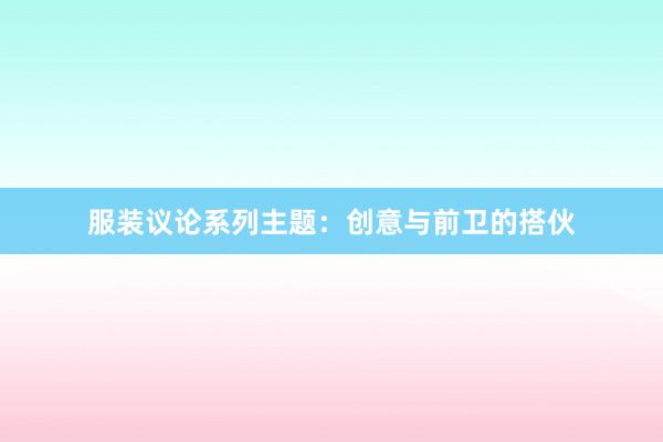 服装议论系列主题:创意与前卫的搭伙