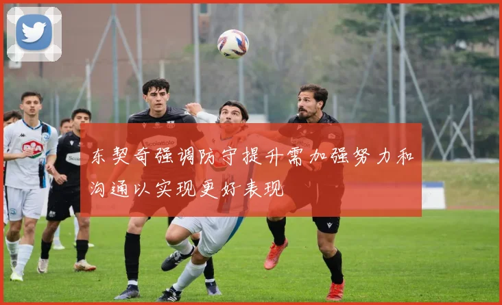 东契奇强调防守提升需加强努力和沟通以实现更好表现