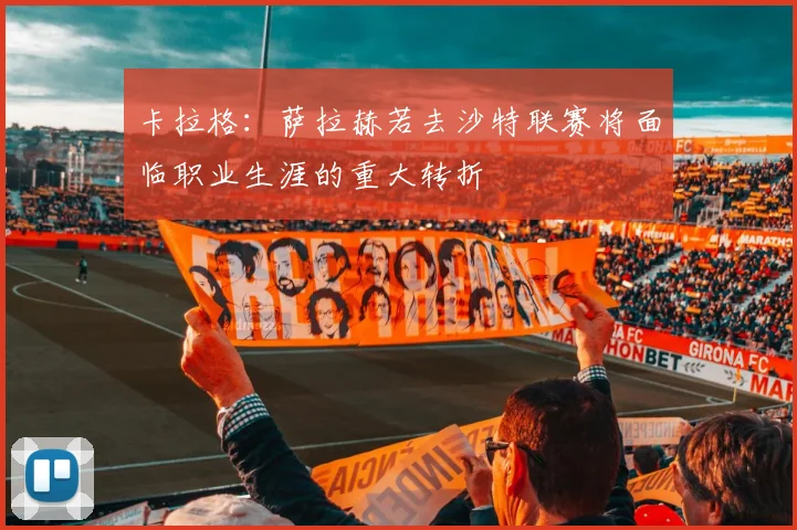 卡拉格：萨拉赫若去沙特联赛将面临职业生涯的重大转折