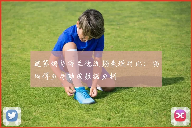 道苏姆与海兰德近期表现对比：场均得分与助攻数据分析