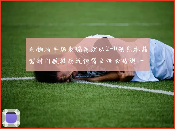 利物浦半场表现高效以2-0领先水晶宫射门数据接近但得分机会略逊一筹
