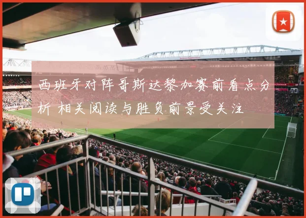 西班牙对阵哥斯达黎加赛前看点分析 相关阅读与胜负前景受关注