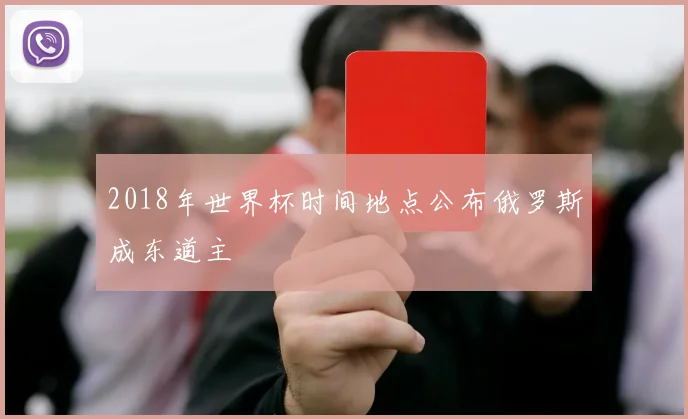 2018年世界杯时间地点公布俄罗斯成东道主