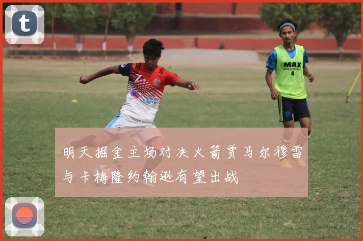 明天掘金主场对决火箭贾马尔穆雷与卡梅隆约翰逊有望出战