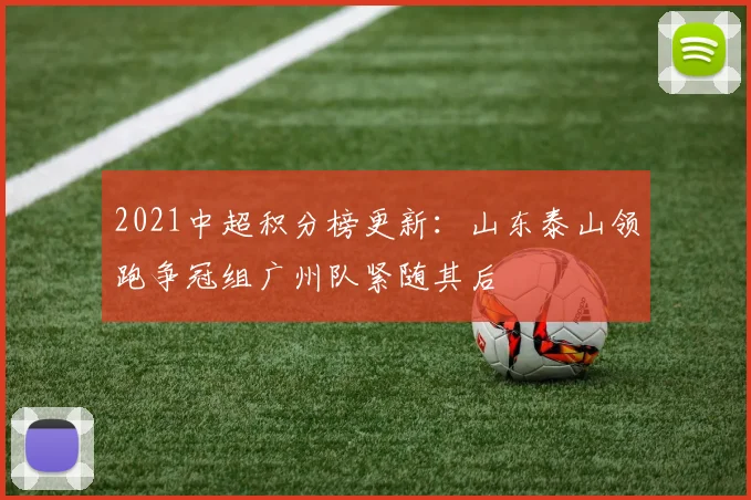 2021中超积分榜更新：山东泰山领跑争冠组广州队紧随其后