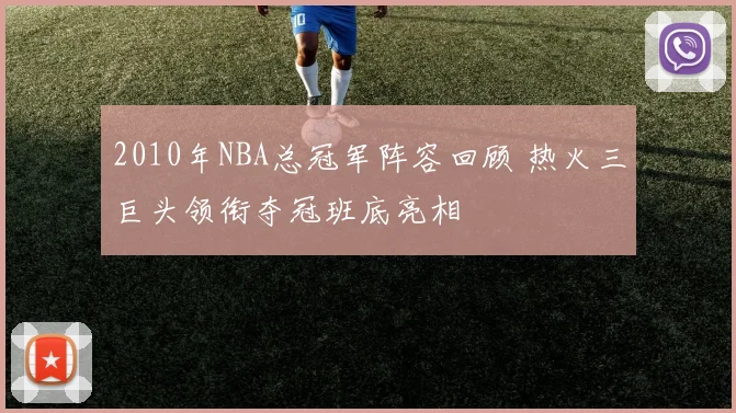 2010年NBA总冠军阵容回顾 热火三巨头领衔夺冠班底亮相