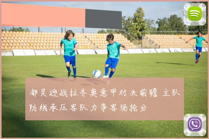 都灵迎战拉齐奥意甲对决前瞻 主队防线承压客队力争客场抢分