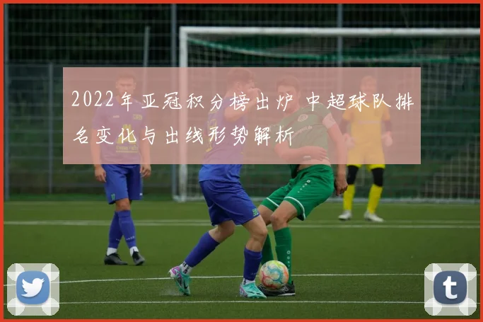 2022年亚冠积分榜出炉 中超球队排名变化与出线形势解析