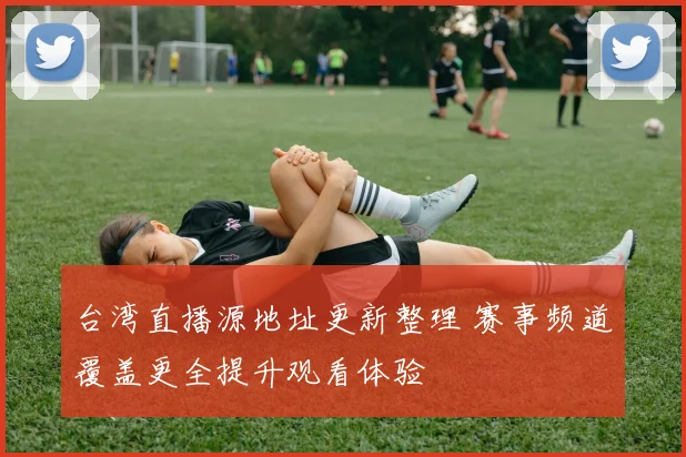 台湾直播源地址更新整理 赛事频道覆盖更全提升观看体验