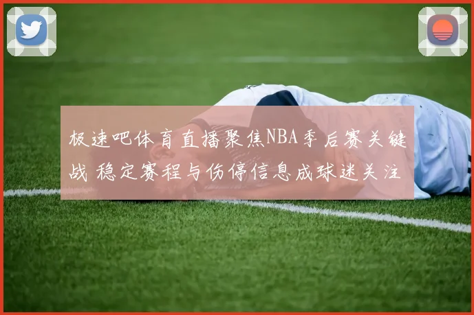 极速吧体育直播聚焦NBA季后赛关键战 稳定赛程与伤停信息成球迷关注重点
