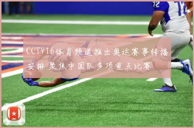 CCTV16体育频道推出奥运赛事转播安排 聚焦中国队多项重点比赛