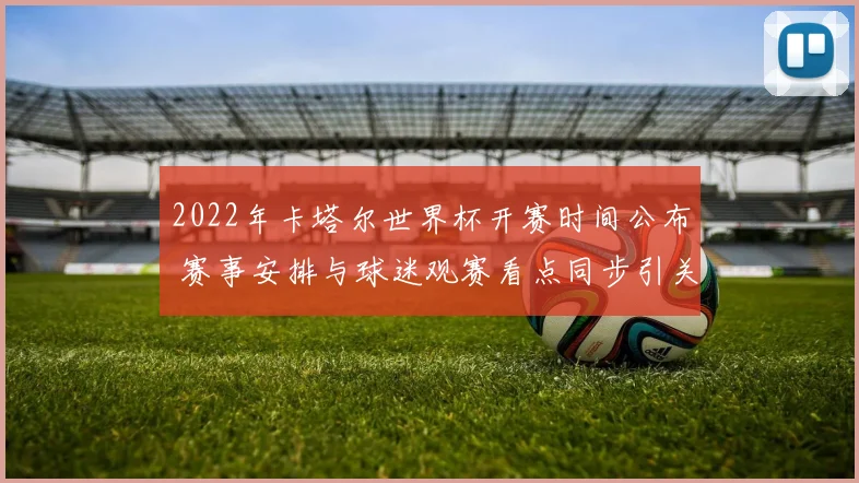 2022年卡塔尔世界杯开赛时间公布 赛事安排与球迷观赛看点同步引关注